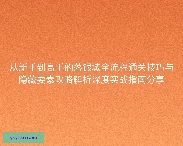 从新手到高手的落银城全流程通关技巧与隐藏要素攻略解析深度实战指南分享