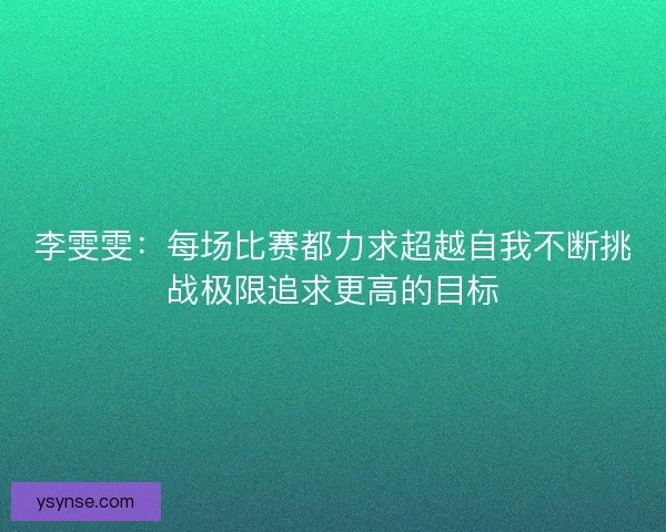 李雯雯：每场比赛都力求超越自我不断挑战极限追求更高的目标